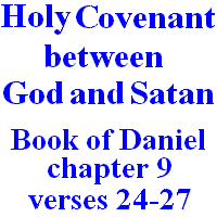 Holy Covenant between God and Satan: Book of Daniel, chapter 9, verses 24-27.