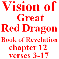 Vision of Great Red Dragon (Satan): Book of Revelation, chapter 12, verses 3-17.