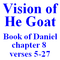 Vision of He Goat: Book of Daniel, chapter 8, verses 5-27.
