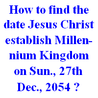 How to find the date Jesus Christ establish Millennium Kingdom (on Sun., 27th Dec., 2054) ?: Book of Daniel, chapter 9, verses 24-27 with Book of Leviticus, chapter 25, verses 1-13 and Book of Revelation, chapters 6-16.