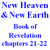 New Heaven and New Earth (Eternity): Book of Revelation, chapters 21-22.