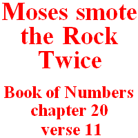 Moses smote the rock twice: Book of Exodus, chapter 17, verses 5-6 & Book of Numbers, chapter 20, verse 11.